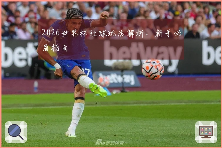 2026世界杯让球玩法解析，新手必看指南