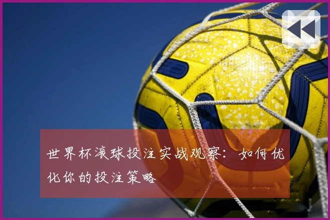 世界杯滚球投注实战观察：如何优化你的投注策略
