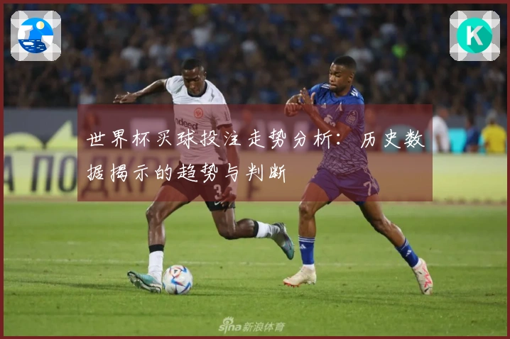 世界杯买球投注走势分析：历史数据揭示的趋势与判断