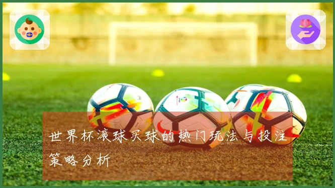 世界杯滚球买球的热门玩法与投注策略分析