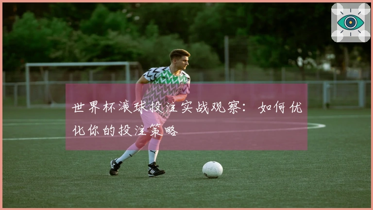 世界杯滚球投注实战观察：如何优化你的投注策略