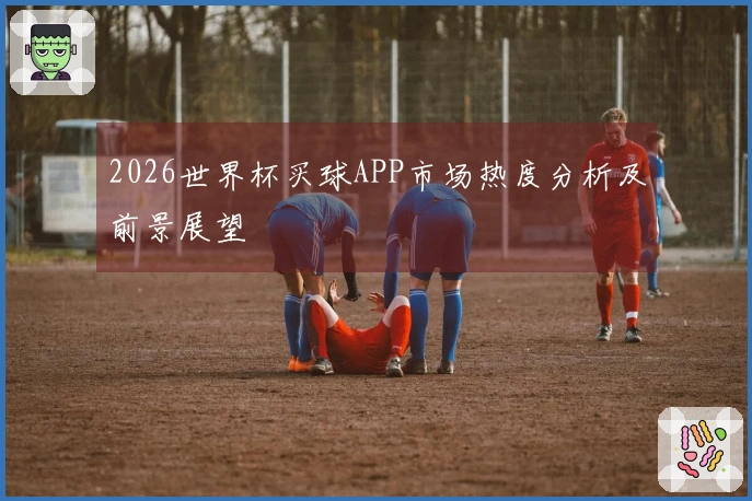 2026世界杯买球APP市场热度分析及前景展望