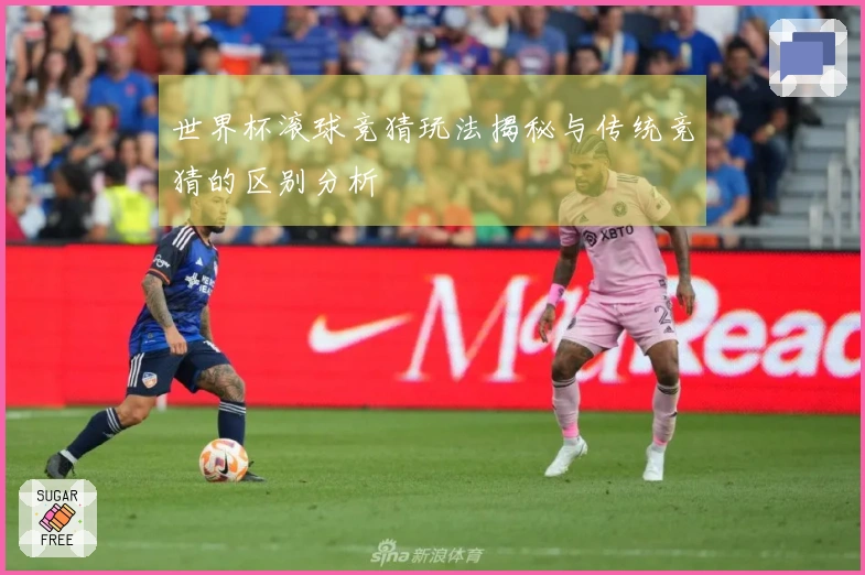 世界杯滚球竞猜玩法揭秘与传统竞猜的区别分析