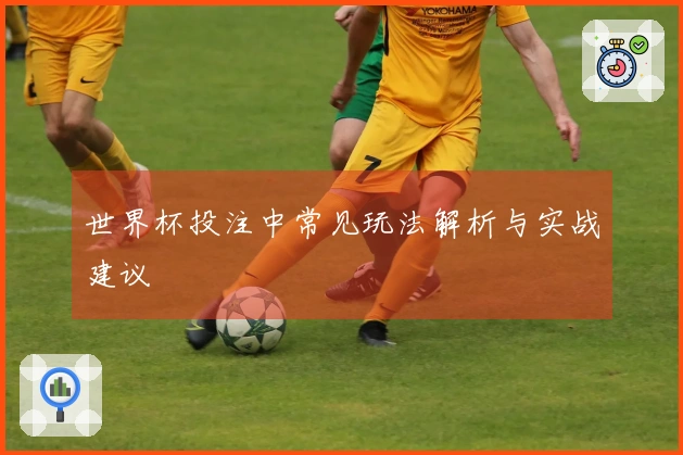 世界杯投注中常见玩法解析与实战建议