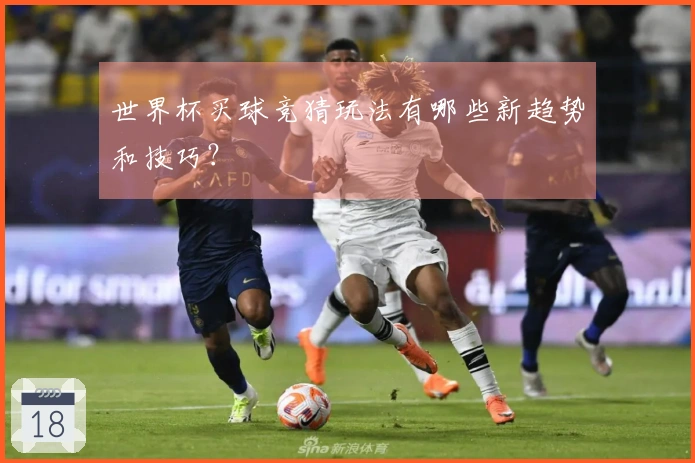 世界杯买球竞猜玩法有哪些新趋势和技巧？