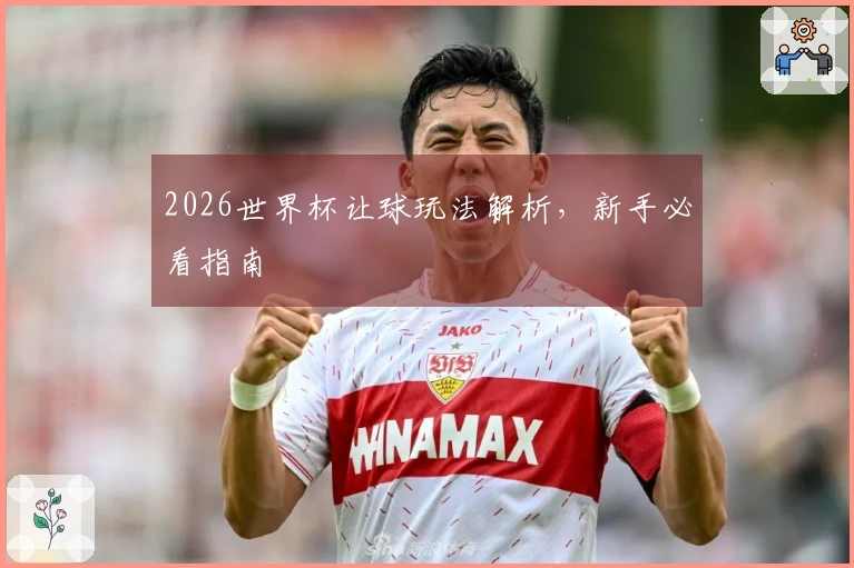 2026世界杯让球玩法解析，新手必看指南