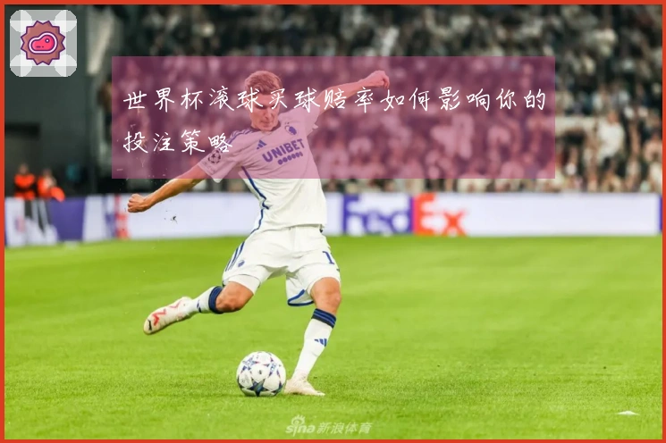 世界杯滚球买球赔率如何影响你的投注策略
