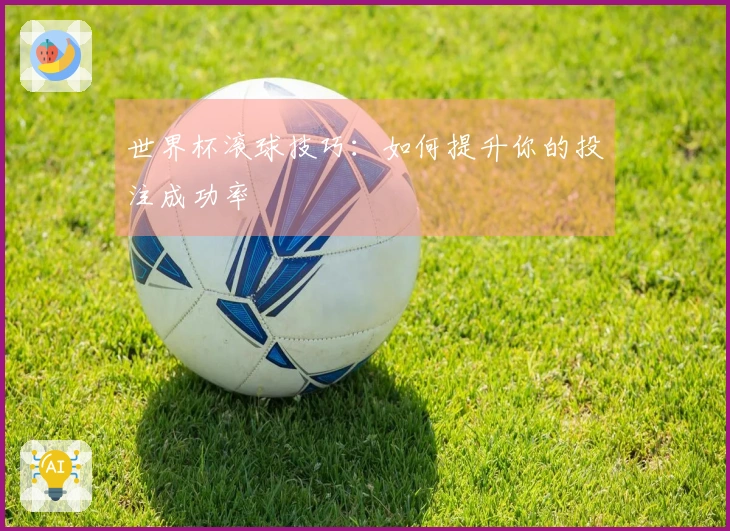 世界杯滚球技巧：如何提升你的投注成功率