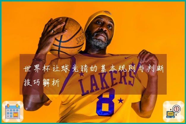 世界杯让球竞猜的基本规则与判断技巧解析
