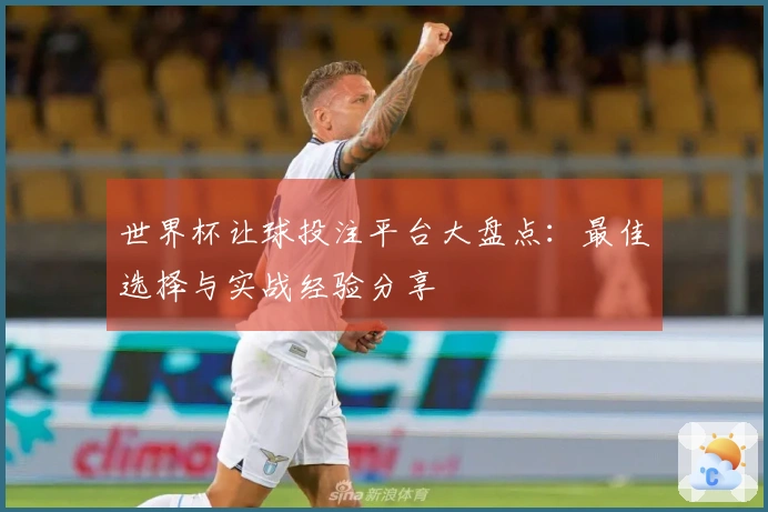 世界杯让球投注平台大盘点：最佳选择与实战经验分享