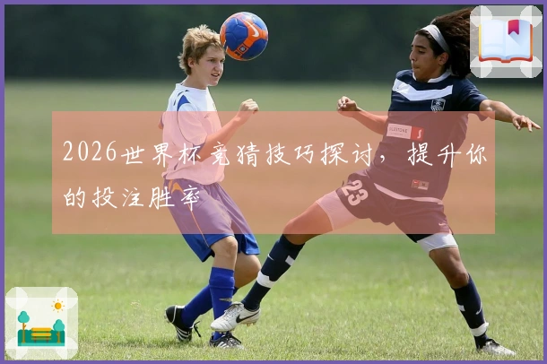 2026世界杯竞猜技巧探讨，提升你的投注胜率