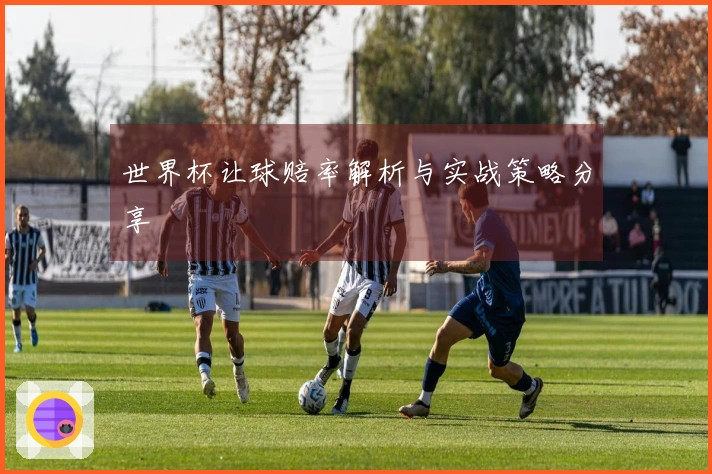 世界杯让球赔率解析与实战策略分享