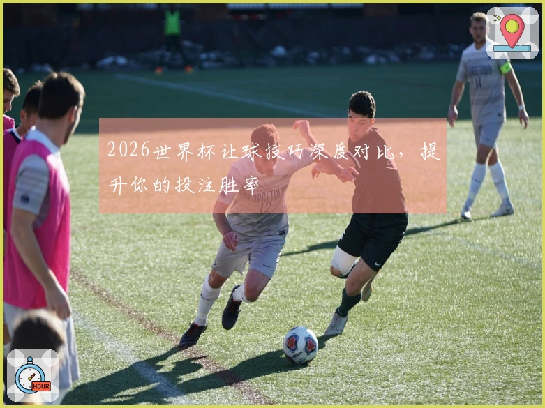 2026世界杯让球技巧深度对比，提升你的投注胜率