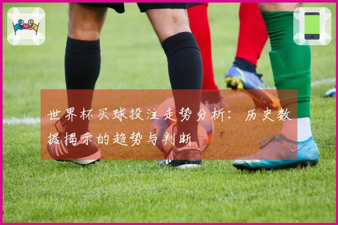 世界杯买球投注走势分析：历史数据揭示的趋势与判断